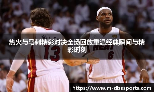 热火与马刺精彩对决全场回放重温经典瞬间与精彩时刻