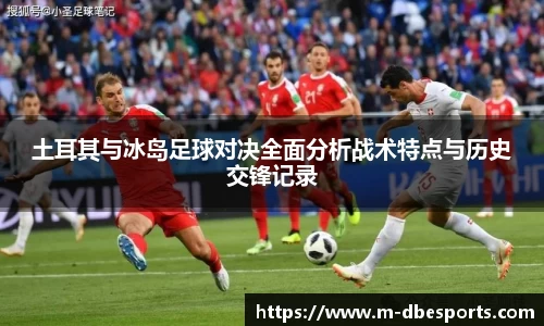 土耳其与冰岛足球对决全面分析战术特点与历史交锋记录